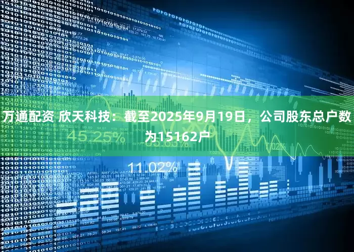 万通配资 欣天科技：截至2025年9月19日，公司股东总户数为15162户