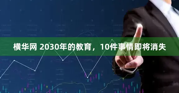 横华网 2030年的教育，10件事情即将消失