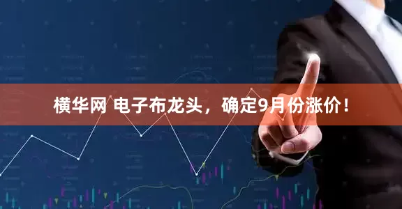 横华网 电子布龙头，确定9月份涨价！